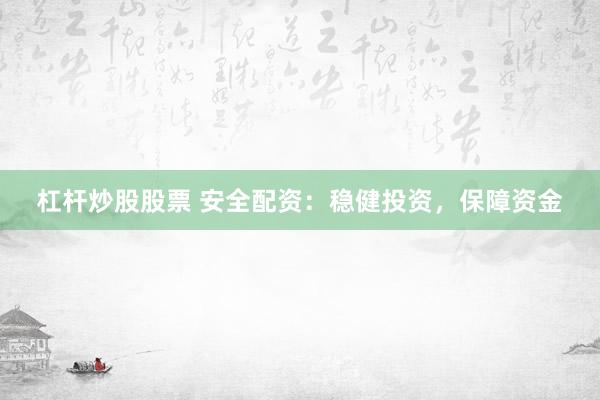 杠杆炒股股票 安全配资：稳健投资，保障资金