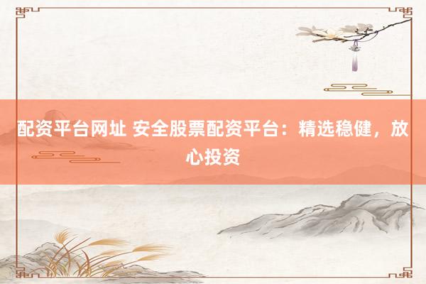 配资平台网址 安全股票配资平台：精选稳健，放心投资