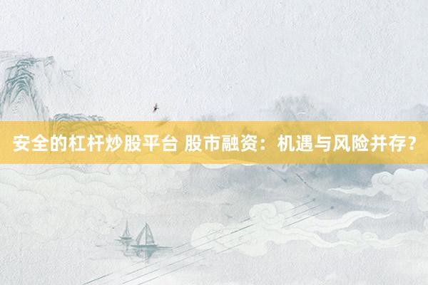 安全的杠杆炒股平台 股市融资：机遇与风险并存？
