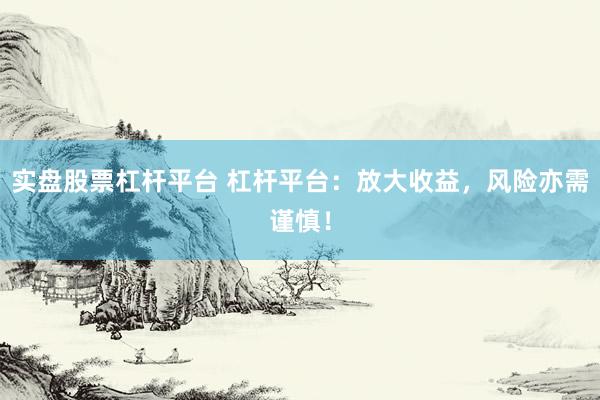 实盘股票杠杆平台 杠杆平台：放大收益，风险亦需谨慎！
