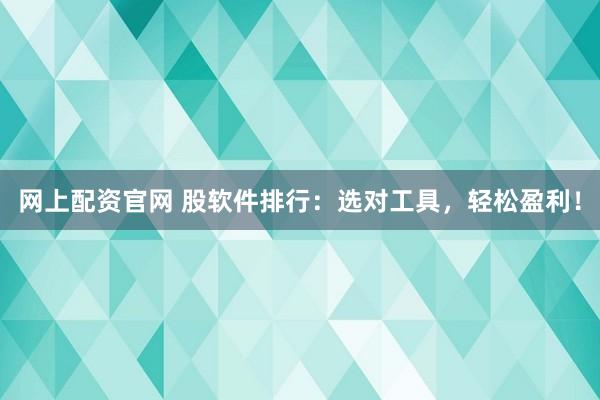 网上配资官网 股软件排行：选对工具，轻松盈利！