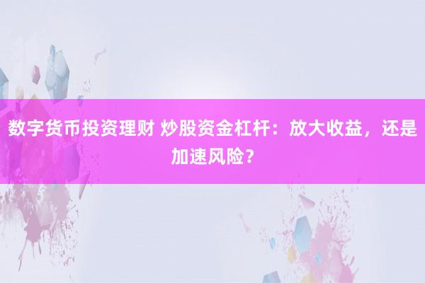 数字货币投资理财 炒股资金杠杆：放大收益，还是加速风险？