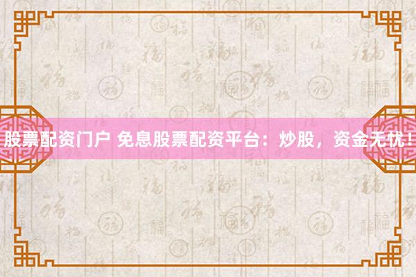股票配资门户 免息股票配资平台：炒股，资金无忧！