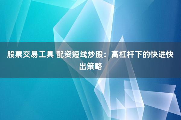 股票交易工具 配资短线炒股：高杠杆下的快进快出策略