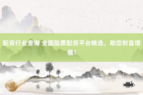 配资行业查询 全国股票配资平台精选，助您财富增值！