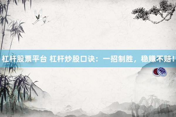 杠杆股票平台 杠杆炒股口诀：一招制胜，稳赚不赔！