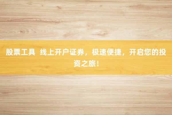 股票工具  线上开户证券，极速便捷，开启您的投资之旅！