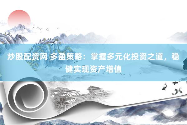 炒股配资网 多盈策略：掌握多元化投资之道，稳健实现资产增值