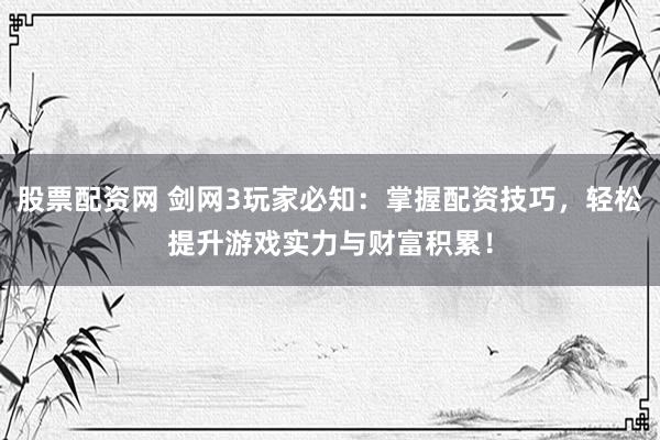股票配资网 剑网3玩家必知：掌握配资技巧，轻松提升游戏实力与财富积累！