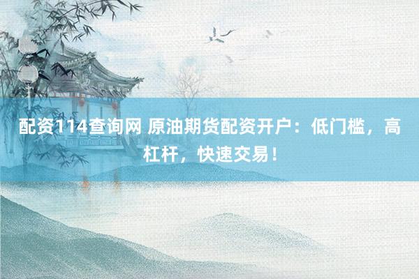 配资114查询网 原油期货配资开户：低门槛，高杠杆，快速交易！