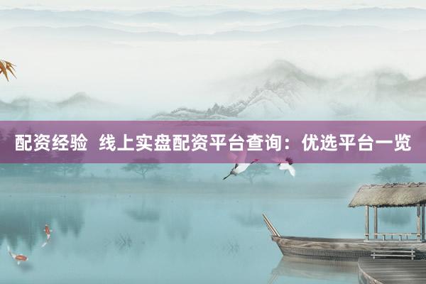 配资经验  线上实盘配资平台查询：优选平台一览