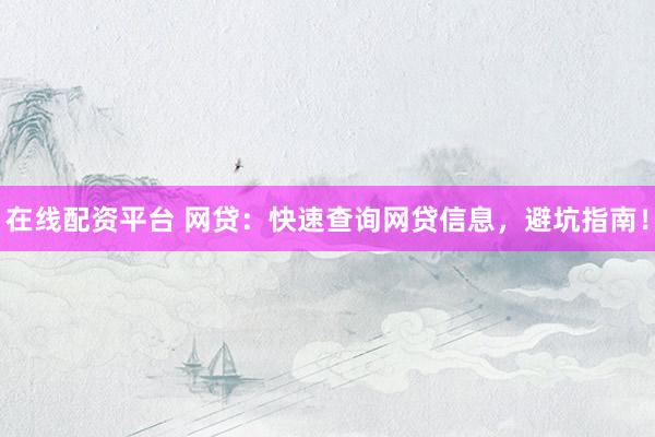 在线配资平台 网贷：快速查询网贷信息，避坑指南！