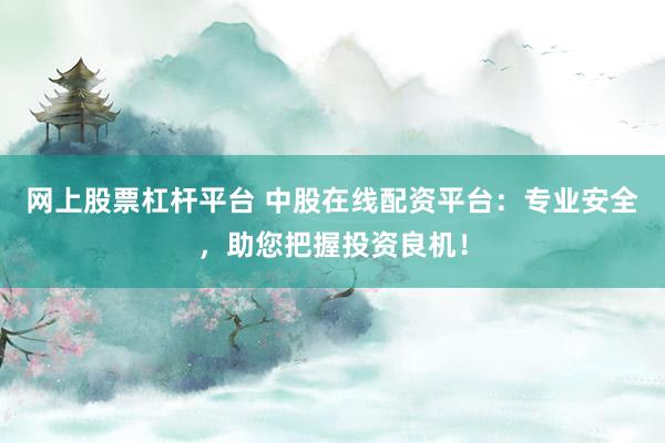 网上股票杠杆平台 中股在线配资平台：专业安全，助您把握投资良机！