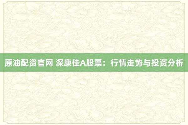原油配资官网 深康佳A股票：行情走势与投资分析