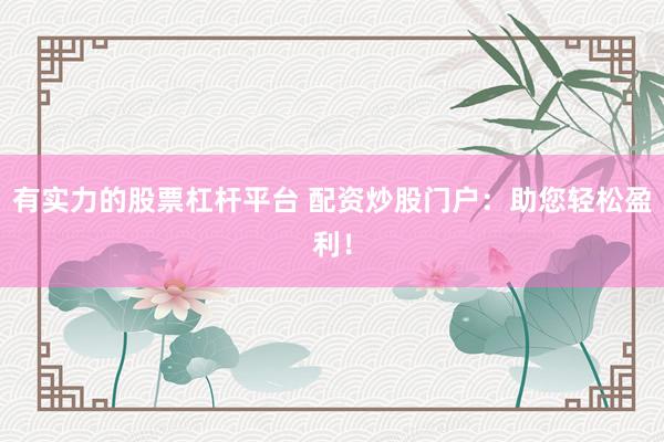 有实力的股票杠杆平台 配资炒股门户：助您轻松盈利！