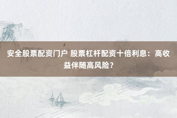 安全股票配资门户 股票杠杆配资十倍利息：高收益伴随高风险？