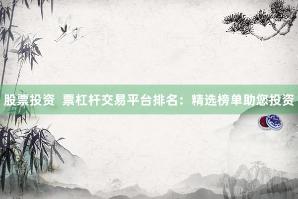 股票投资  票杠杆交易平台排名：精选榜单助您投资