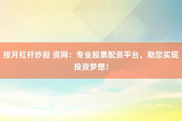按月杠杆炒股 资网：专业股票配资平台，助您实现投资梦想！