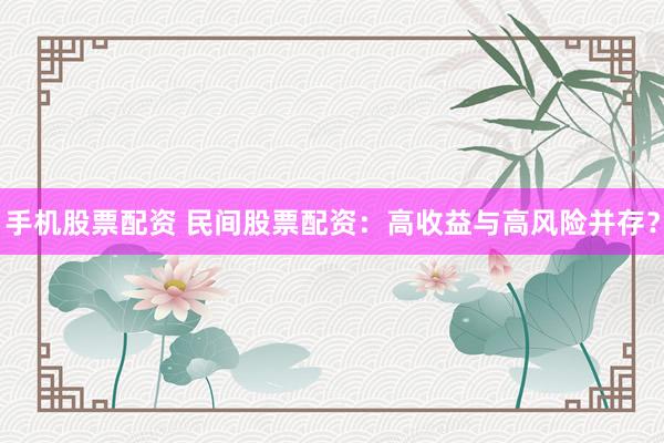 手机股票配资 民间股票配资：高收益与高风险并存？