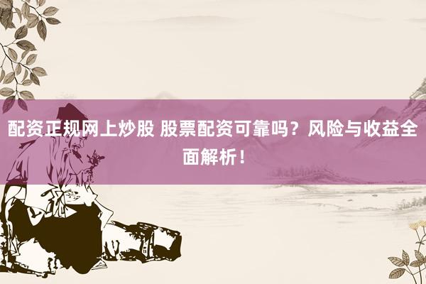 配资正规网上炒股 股票配资可靠吗？风险与收益全面解析！
