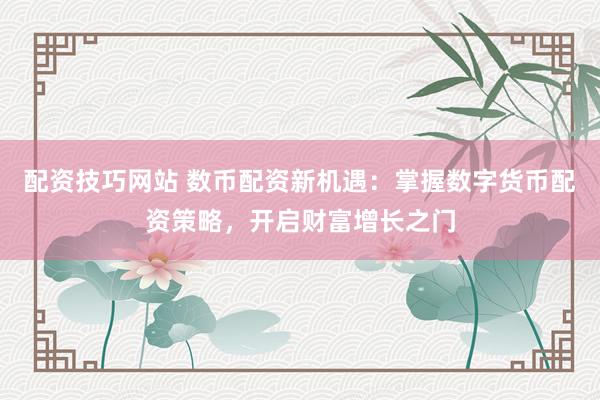 配资技巧网站 数币配资新机遇：掌握数字货币配资策略，开启财富增长之门