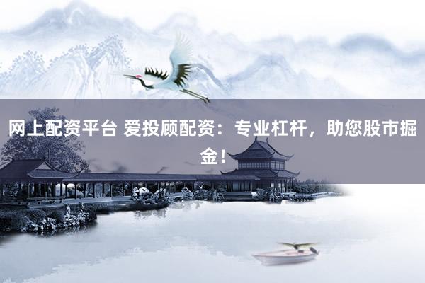 网上配资平台 爱投顾配资：专业杠杆，助您股市掘金！