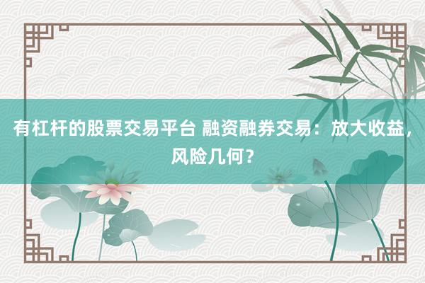 有杠杆的股票交易平台 融资融券交易：放大收益，风险几何？