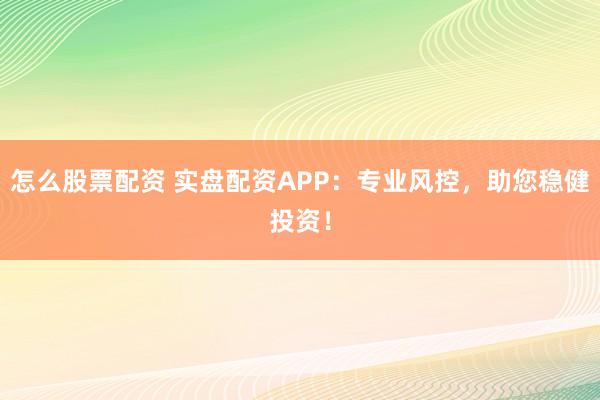 怎么股票配资 实盘配资APP：专业风控，助您稳健投资！
