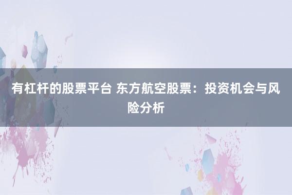 有杠杆的股票平台 东方航空股票：投资机会与风险分析