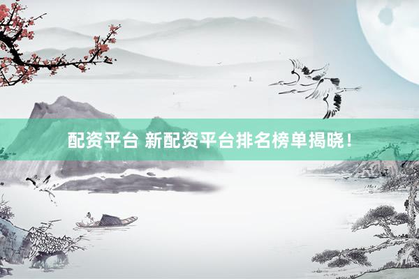 配资平台 新配资平台排名榜单揭晓！