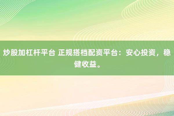 炒股加杠杆平台 正规搭档配资平台：安心投资，稳健收益。