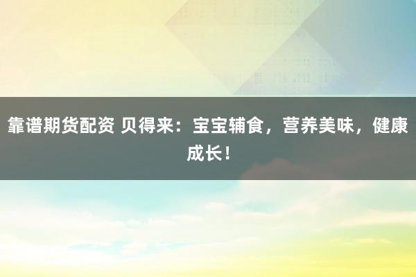 靠谱期货配资 贝得来：宝宝辅食，营养美味，健康成长！