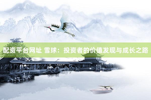 配资平台网址 雪球：投资者的价值发现与成长之路