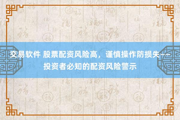 交易软件 股票配资风险高，谨慎操作防损失——投资者必知的配资风险警示