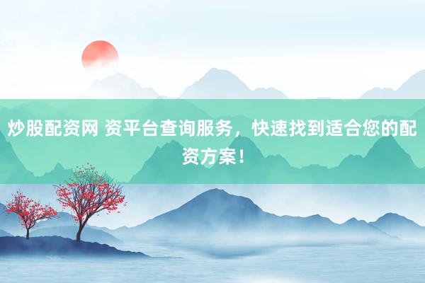 炒股配资网 资平台查询服务，快速找到适合您的配资方案！