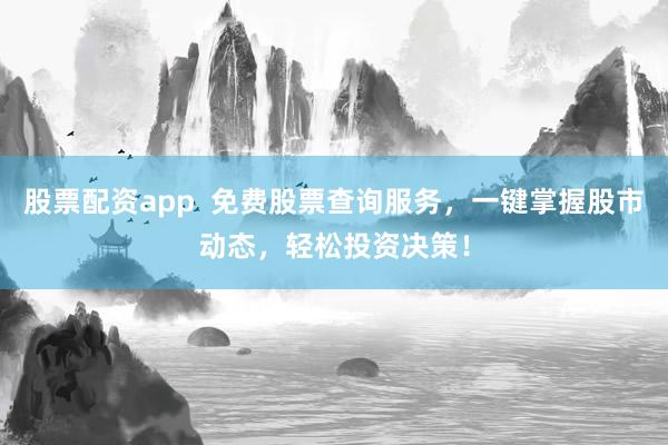股票配资app  免费股票查询服务，一键掌握股市动态，轻松投资决策！