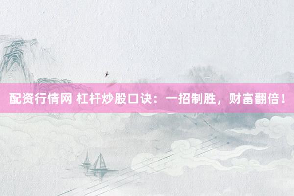 配资行情网 杠杆炒股口诀:一招制胜,财富翻倍!