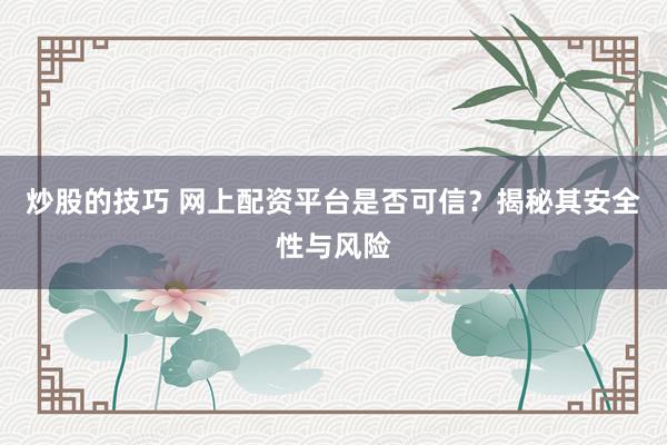 炒股的技巧 网上配资平台是否可信?揭秘其安全性与风险
