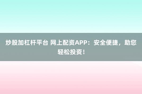 炒股加杠杆平台 网上配资APP:安全便捷,助您轻松投资!