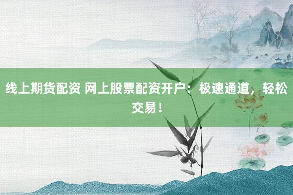 线上期货配资 网上股票配资开户:极速通道,轻松交易!