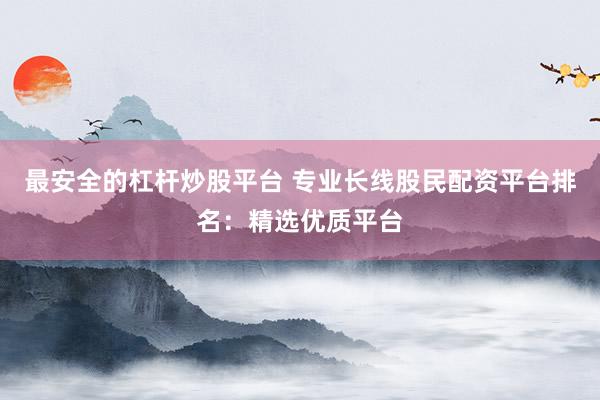 最安全的杠杆炒股平台 专业长线股民配资平台排名：精选优质平台