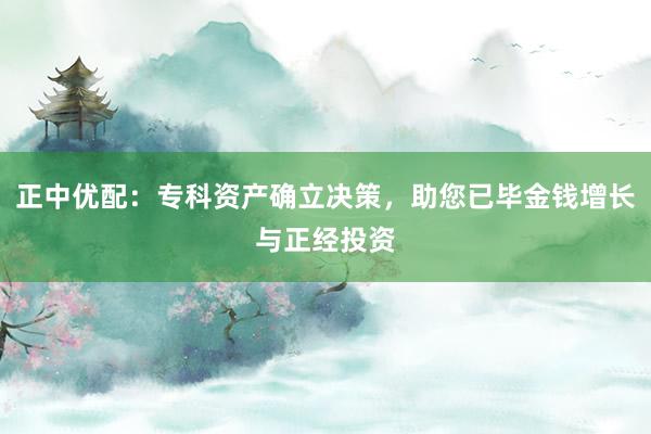 正中优配：专科资产确立决策，助您已毕金钱增长与正经投资