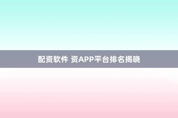 配资软件 资APP平台排名揭晓