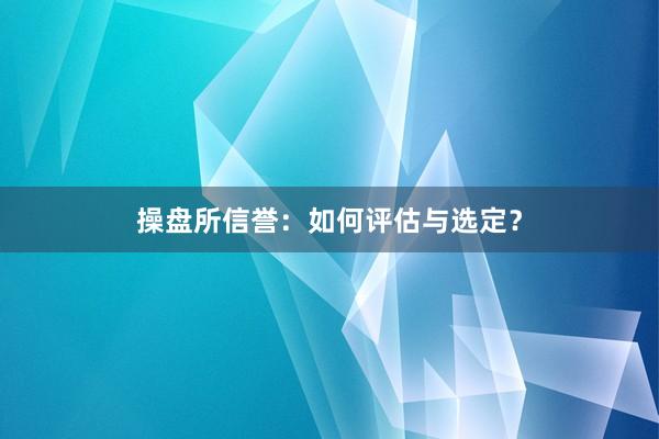 操盘所信誉：如何评估与选定？