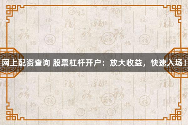 网上配资查询 股票杠杆开户：放大收益，快速入场！