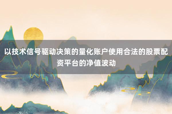 以技术信号驱动决策的量化账户使用合法的股票配资平台的净值波动