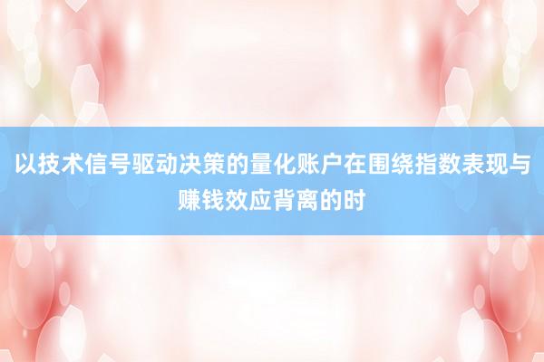 以技术信号驱动决策的量化账户在围绕指数表现与赚钱效应背离的时