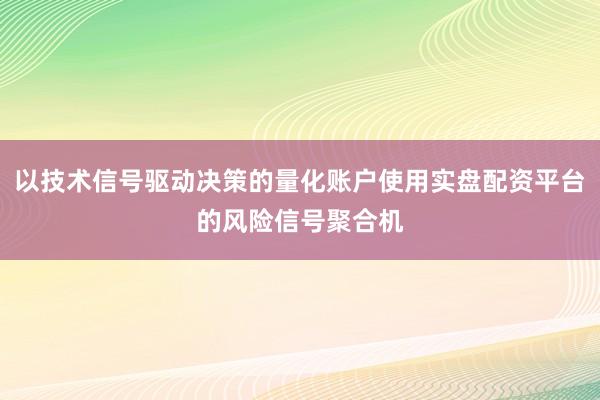 以技术信号驱动决策的量化账户使用实盘配资平台的风险信号聚合机