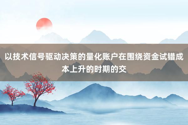 以技术信号驱动决策的量化账户在围绕资金试错成本上升的时期的交