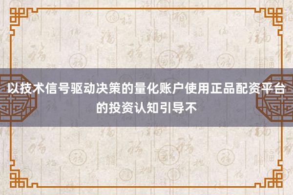 以技术信号驱动决策的量化账户使用正品配资平台的投资认知引导不